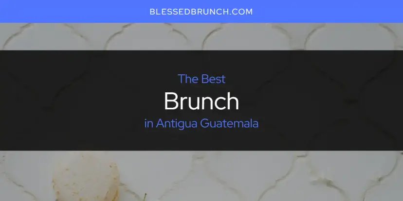 The Absolute Best Brunch in Antigua Guatemala  [Updated 2024]