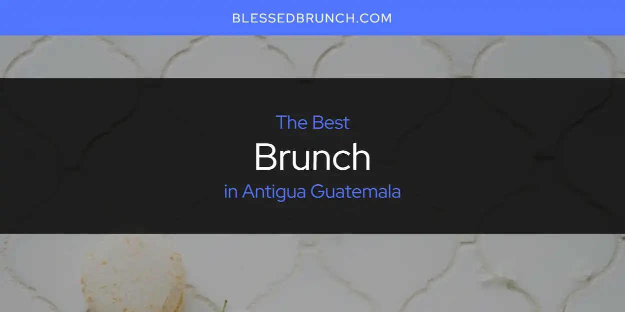 The Absolute Best Brunch in Antigua Guatemala  [Updated 2025]